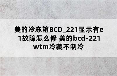 美的冷冻箱BCD_221显示有e1故障怎么修 美的bcd-221wtm冷藏不制冷